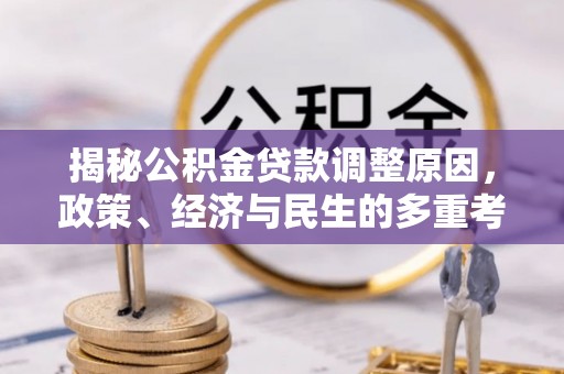 六枝揭秘公积金贷款调整原因，政策、经济与民生的多重考量