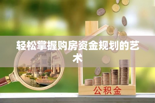 六枝轻松掌握购房资金规划的艺术