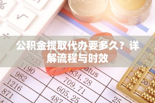 六枝公积金提取代办要多久？详解流程与时效