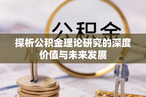 六枝探析公积金理论研究的深度价值与未来发展