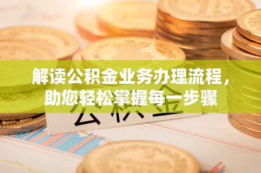 六枝解读公积金业务办理流程，助您轻松掌握每一步骤