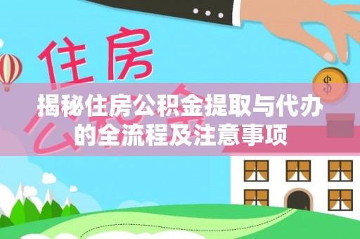 六枝揭秘住房公积金提取与代办的全流程及注意事项