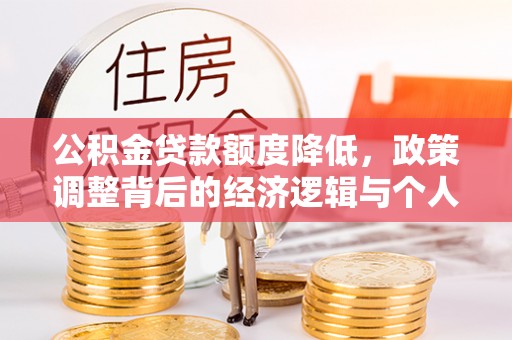 六枝公积金贷款额度降低，政策调整背后的经济逻辑与个人应对策略
