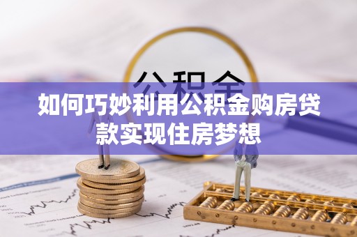 六枝如何巧妙利用公积金购房贷款实现住房梦想