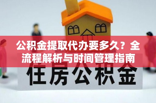 六枝公积金提取代办要多久？全流程解析与时间管理指南