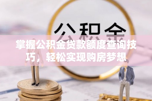 六枝掌握公积金贷款额度查询技巧，轻松实现购房梦想