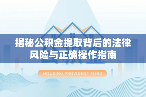 六枝揭秘公积金提取背后的法律风险与正确操作指南