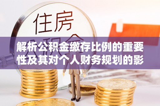 六枝解析公积金缴存比例的重要性及其对个人财务规划的影响
