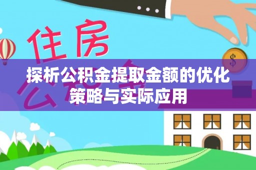 六枝探析公积金提取金额的优化策略与实际应用