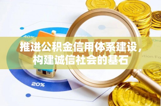 六枝推进公积金信用体系建设，构建诚信社会的基石