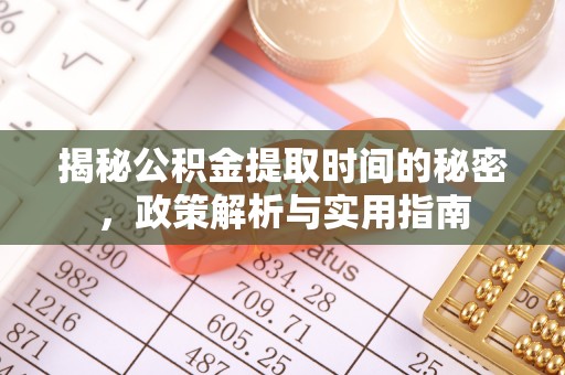 六枝揭秘公积金提取时间的秘密，政策解析与实用指南