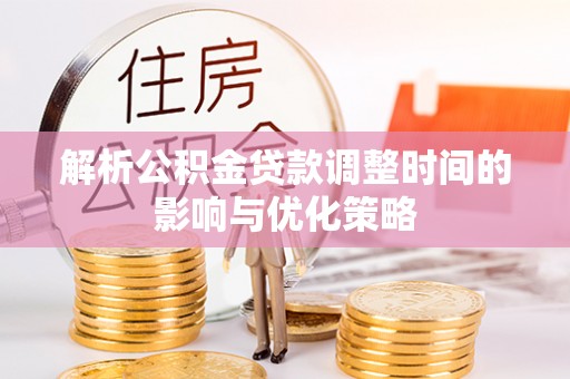 六枝解析公积金贷款调整时间的影响与优化策略