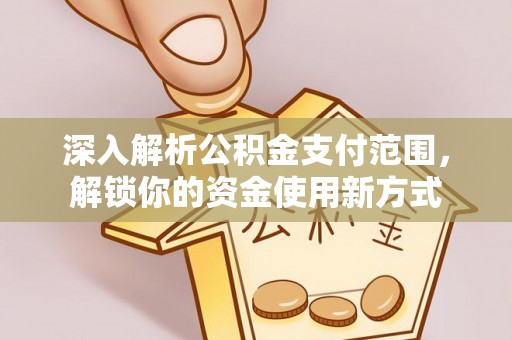六枝深入解析公积金支付范围，解锁你的资金使用新方式