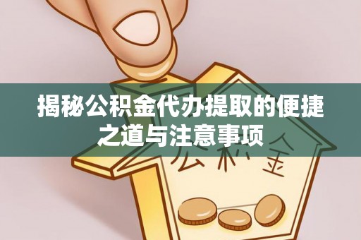 六枝揭秘公积金代办提取的便捷之道与注意事项