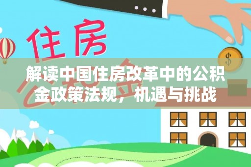 六枝解读中国住房改革中的公积金政策法规，机遇与挑战