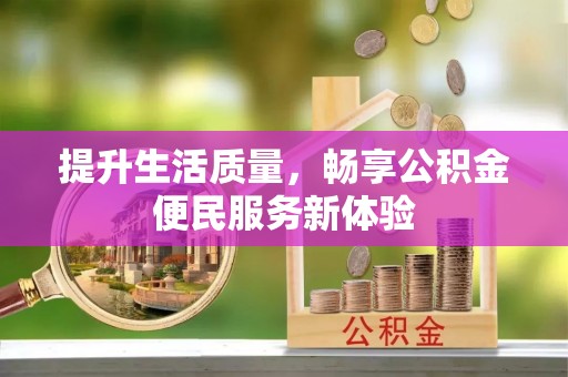 六枝提升生活质量，畅享公积金便民服务新体验