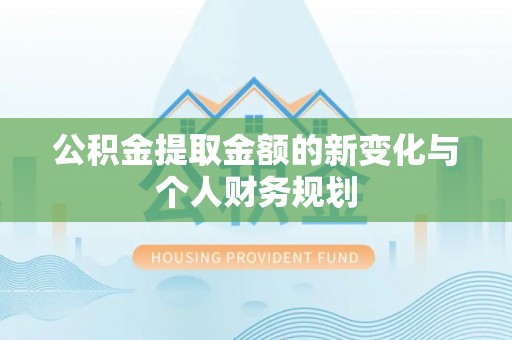 六枝公积金提取金额的新变化与个人财务规划