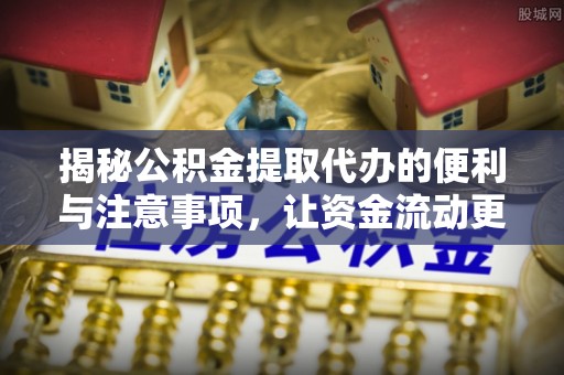 六枝揭秘公积金提取代办的便利与注意事项，让资金流动更高效