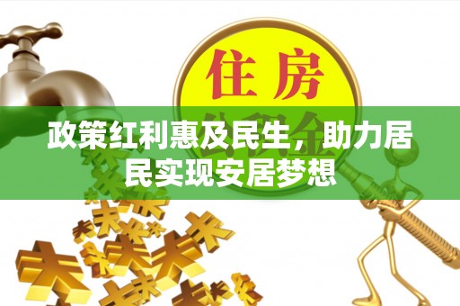六枝政策红利惠及民生，助力居民实现安居梦想