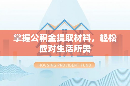 六枝掌握公积金提取材料，轻松应对生活所需
