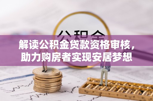 六枝解读公积金贷款资格审核，助力购房者实现安居梦想