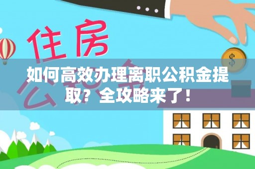 六枝如何高效办理离职公积金提取？全攻略来了！