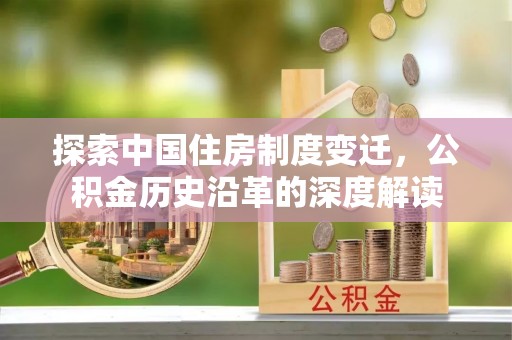 六枝探索中国住房制度变迁，公积金历史沿革的深度解读