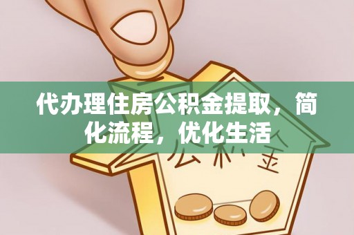 六枝代办理住房公积金提取，简化流程，优化生活
