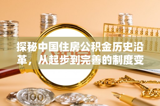 六枝探秘中国住房公积金历史沿革，从起步到完善的制度变迁