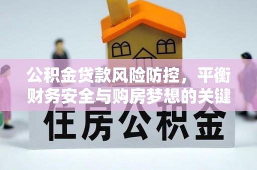 六枝公积金贷款风险防控，平衡财务安全与购房梦想的关键