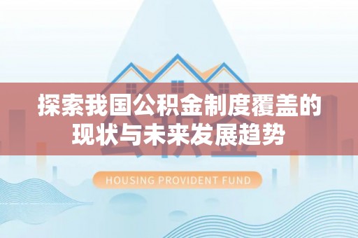 六枝探索我国公积金制度覆盖的现状与未来发展趋势