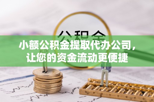六枝小额公积金提取代办公司，让您的资金流动更便捷