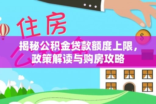 六枝揭秘公积金贷款额度上限，政策解读与购房攻略