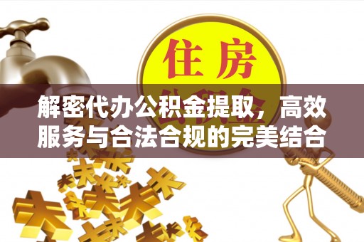 六枝解密代办公积金提取，高效服务与合法合规的完美结合