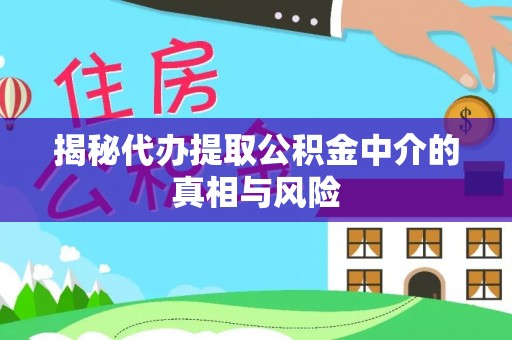 六枝揭秘代办提取公积金中介的真相与风险