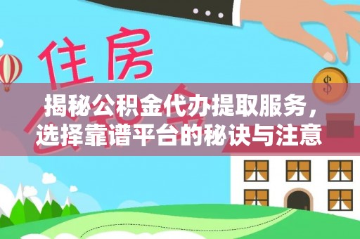 六枝揭秘公积金代办提取服务，选择靠谱平台的秘诀与注意事项