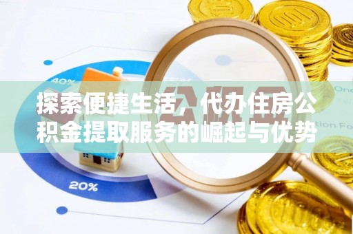 六枝探索便捷生活，代办住房公积金提取服务的崛起与优势