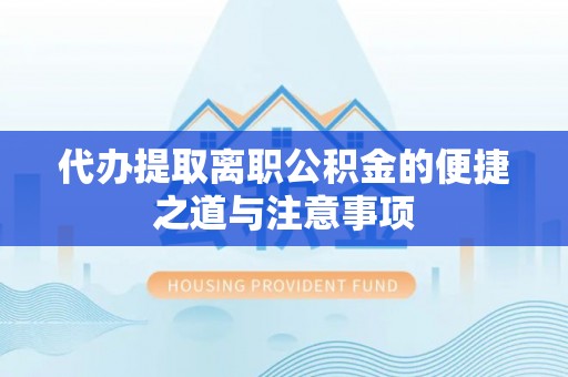 六枝代办提取离职公积金的便捷之道与注意事项