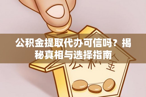 六枝公积金提取代办可信吗？揭秘真相与选择指南