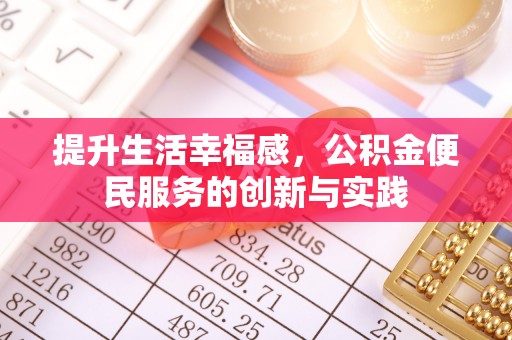 六枝提升生活幸福感，公积金便民服务的创新与实践