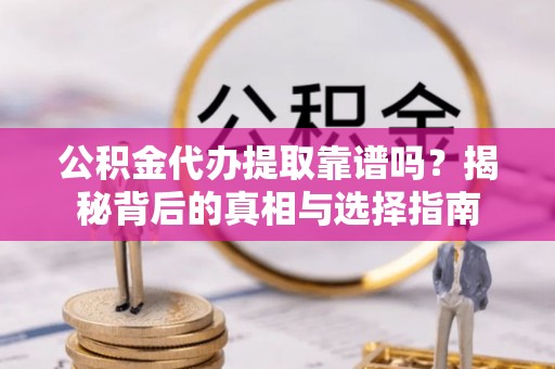 六枝公积金代办提取靠谱吗？揭秘背后的真相与选择指南