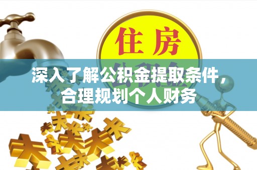 六枝深入了解公积金提取条件，合理规划个人财务