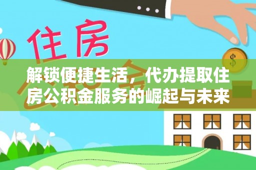 六枝解锁便捷生活，代办提取住房公积金服务的崛起与未来