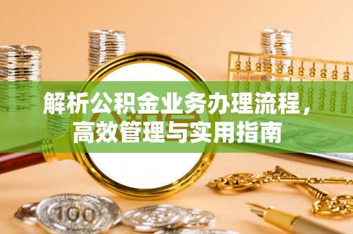 六枝解析公积金业务办理流程，高效管理与实用指南