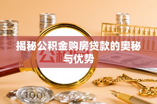六枝揭秘公积金购房贷款的奥秘与优势