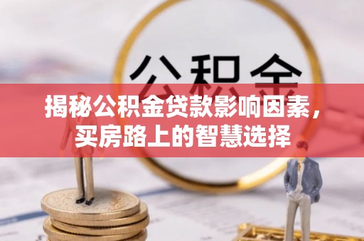 六枝揭秘公积金贷款影响因素，买房路上的智慧选择