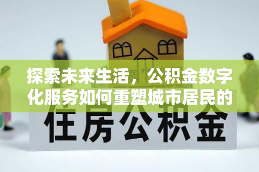 六枝探索未来生活，公积金数字化服务如何重塑城市居民的财务管理
