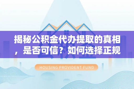 六枝揭秘公积金代办提取的真相，是否可信？如何选择正规服务？