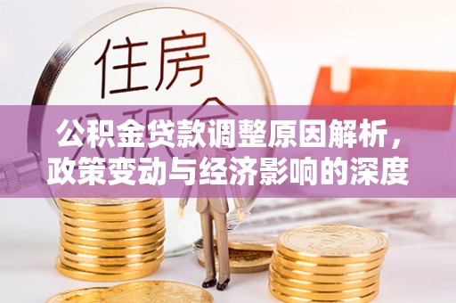 六枝公积金贷款调整原因解析，政策变动与经济影响的深度探讨