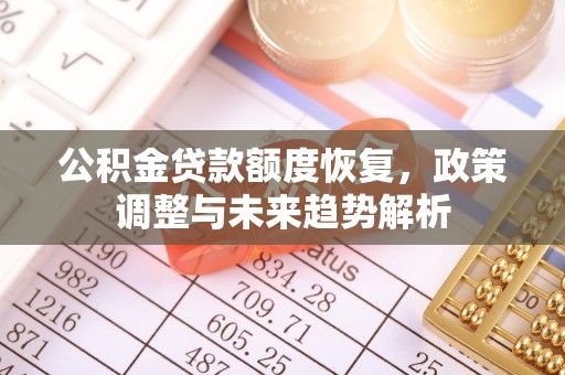 六枝公积金贷款额度恢复，政策调整与未来趋势解析